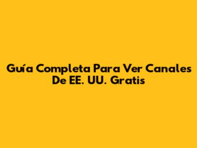 Guía Completa Para Ver Canales De EE. UU. Gratis