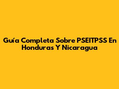 Guía Completa Sobre PSEITPSS En Honduras Y Nicaragua