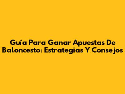 Guía Para Ganar Apuestas De Baloncesto: Estrategias Y Consejos