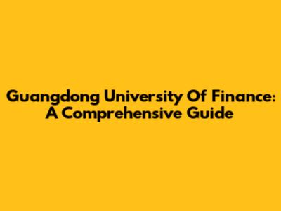 Guangdong University Of Finance: A Comprehensive Guide