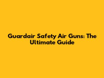 Guardair Safety Air Guns: The Ultimate Guide