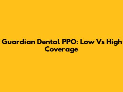 Guardian Dental PPO: Low Vs High Coverage