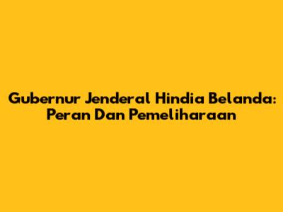 Gubernur Jenderal Hindia Belanda: Peran Dan Pemeliharaan
