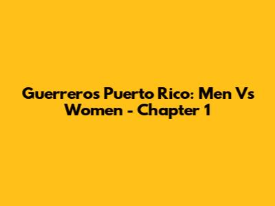 Guerreros Puerto Rico: Men Vs Women - Chapter 1