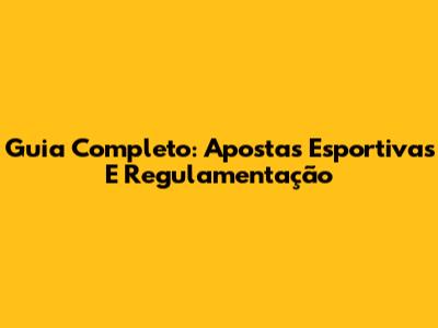 Guia Completo: Apostas Esportivas E Regulamentação