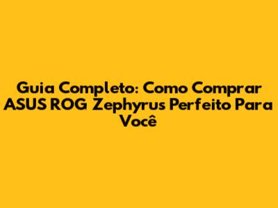 Guia Completo: Como Comprar ASUS ROG Zephyrus Perfeito Para Você