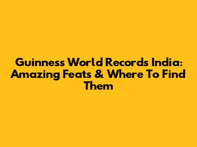 Guinness World Records India: Amazing Feats & Where To Find Them