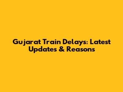 Gujarat Train Delays: Latest Updates & Reasons