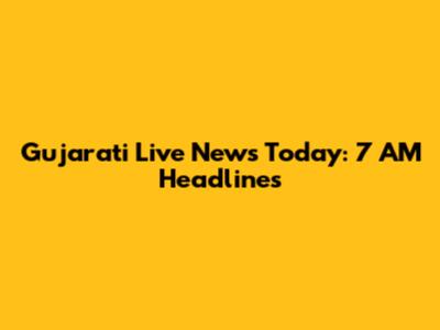 Gujarati Live News Today: 7 AM Headlines