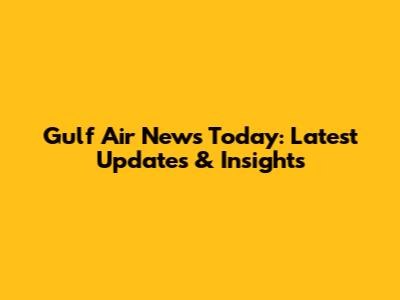 Gulf Air News Today: Latest Updates & Insights
