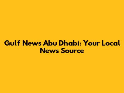 Gulf News Abu Dhabi: Your Local News Source