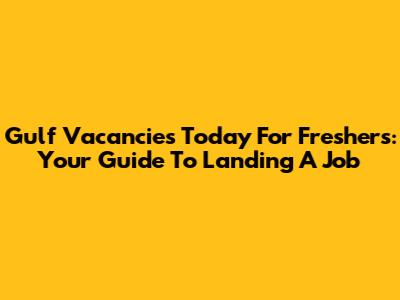 Gulf Vacancies Today For Freshers: Your Guide To Landing A Job