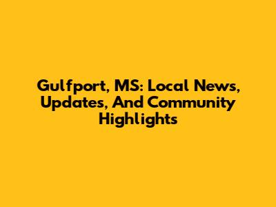 Gulfport, MS: Local News, Updates, And Community Highlights