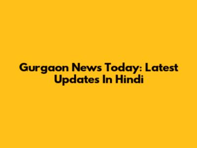 Gurgaon News Today: Latest Updates In Hindi