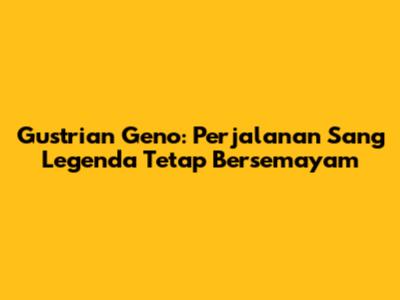 Gustrian Geno: Perjalanan Sang Legenda Tetap Bersemayam