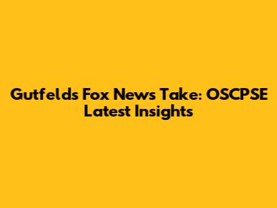 Gutfeld's Fox News Take: OSCPSE Latest Insights