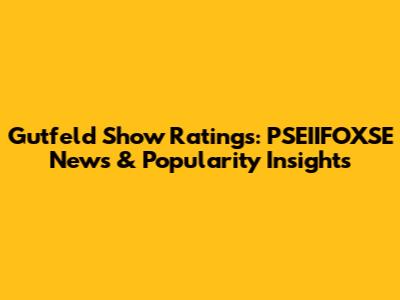 Gutfeld Show Ratings: PSEIIFOXSE News & Popularity Insights