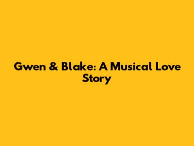 Gwen & Blake: A Musical Love Story