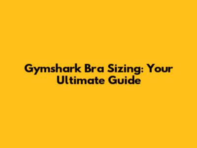 Gymshark Bra Sizing: Your Ultimate Guide
