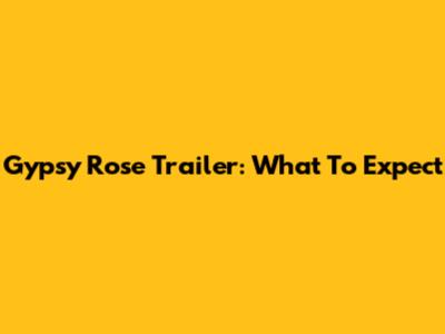 Gypsy Rose Trailer: What To Expect