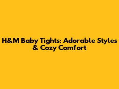 H&M Baby Tights: Adorable Styles & Cozy Comfort