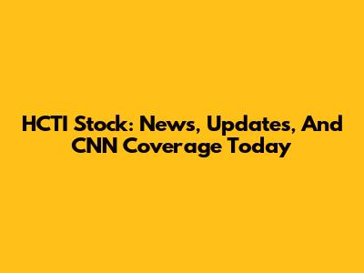 HCTI Stock: News, Updates, And CNN Coverage Today