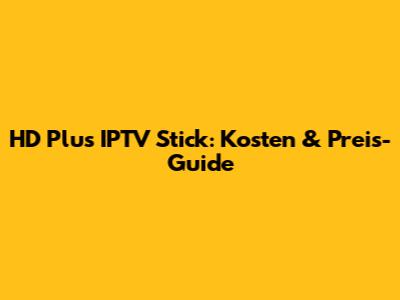 HD Plus IPTV Stick: Kosten & Preis-Guide