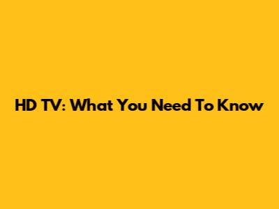 HD TV: What You Need To Know