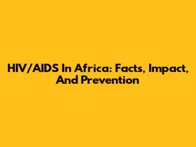 HIV/AIDS In Africa: Facts, Impact, And Prevention