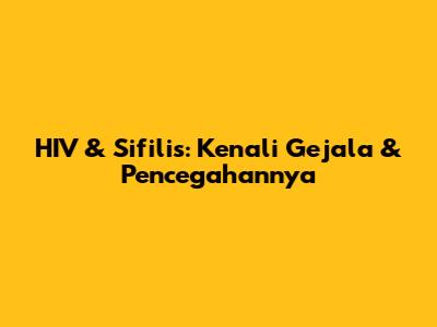 HIV & Sifilis: Kenali Gejala & Pencegahannya