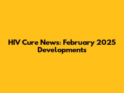 HIV Cure News: February 2025 Developments
