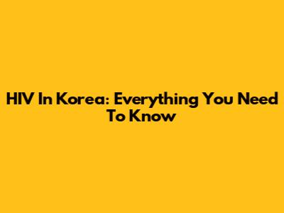 HIV In Korea: Everything You Need To Know