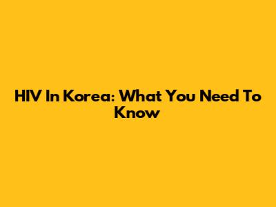 HIV In Korea: What You Need To Know