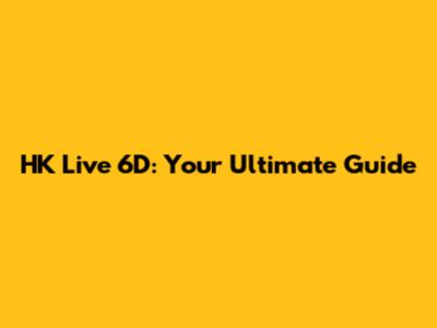 HK Live 6D: Your Ultimate Guide