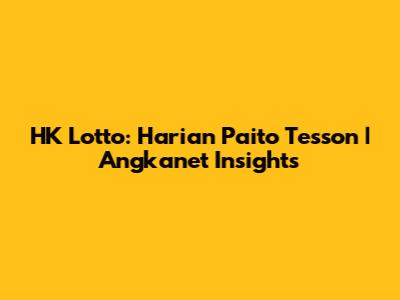 HK Lotto: Harian Paito Tesson | Angkanet Insights