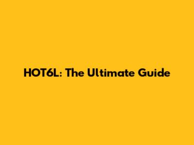 HOT6L: The Ultimate Guide