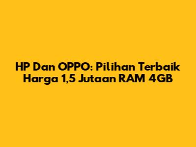 HP Dan OPPO: Pilihan Terbaik Harga 1,5 Jutaan RAM 4GB