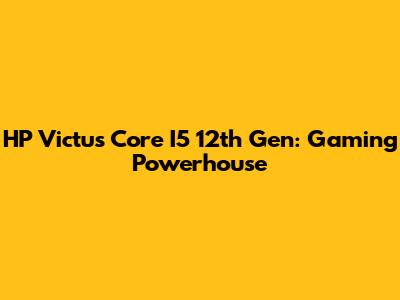 HP Victus Core I5 12th Gen: Gaming Powerhouse