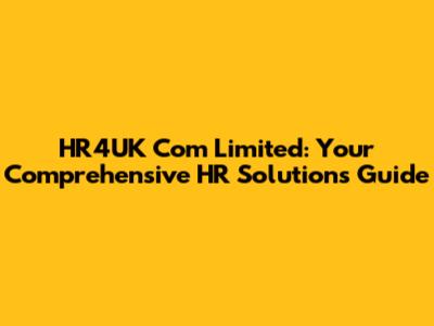 HR4UK Com Limited: Your Comprehensive HR Solutions Guide
