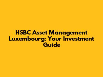 HSBC Asset Management Luxembourg: Your Investment Guide