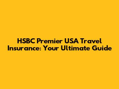 HSBC Premier USA Travel Insurance: Your Ultimate Guide