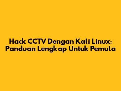 Hack CCTV Dengan Kali Linux: Panduan Lengkap Untuk Pemula