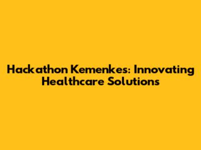Hackathon Kemenkes: Innovating Healthcare Solutions