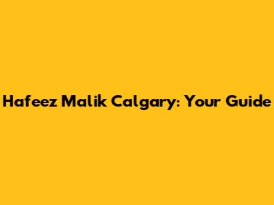 Hafeez Malik Calgary: Your Guide