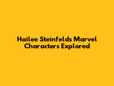 Hailee Steinfeld's Marvel Characters Explored