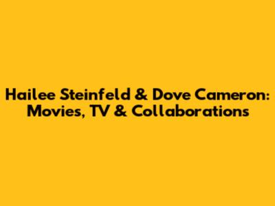 Hailee Steinfeld & Dove Cameron: Movies, TV & Collaborations