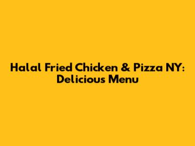 Halal Fried Chicken & Pizza NY: Delicious Menu