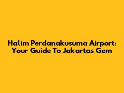Halim Perdanakusuma Airport: Your Guide To Jakarta's Gem