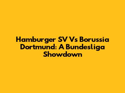 Hamburger SV Vs Borussia Dortmund: A Bundesliga Showdown
