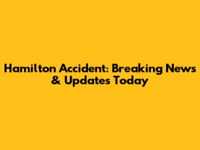 Hamilton Accident: Breaking News & Updates Today
